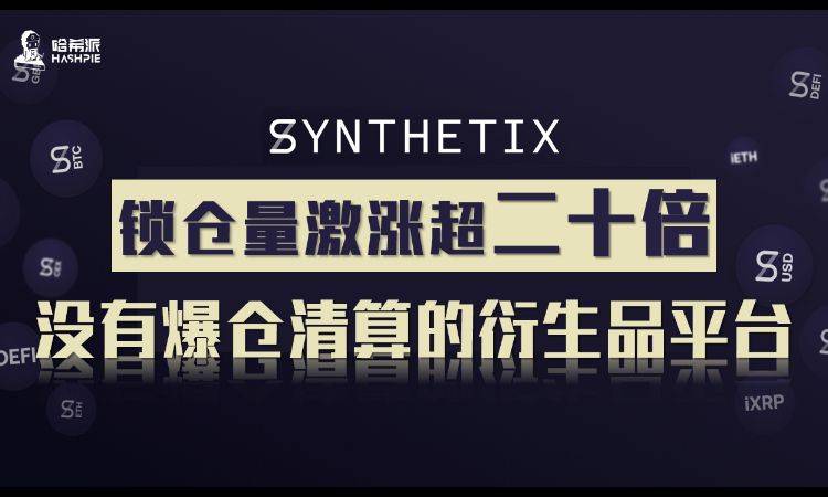 解读 | 锁仓量激涨超二十倍，没有爆仓清算的衍生品平台Synthetix