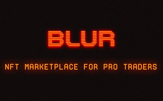 反思 Blur 狂热：剔除文化而放大金融投机 Blur 是否把 NFT 带偏了？