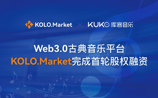Web3.0古典音乐平台KOLO.Market完成首轮股权融资