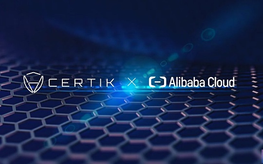 金色早报 | CertiK与阿里云达成合作伙伴关系 将区块链安全引入云平台
