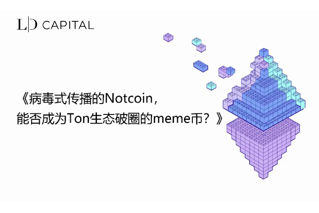 LD Capital：病毒式传播的Notcoin，能否成为<span class='keyword'>Ton</span>生态破圈的meme币？
