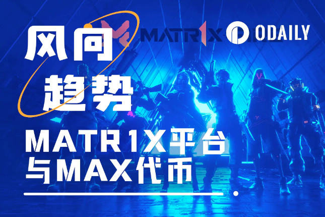 两千万美元融资、上线OKX、250万下载，MATR1X平台代币MAX能否引爆Gamefi Summer？