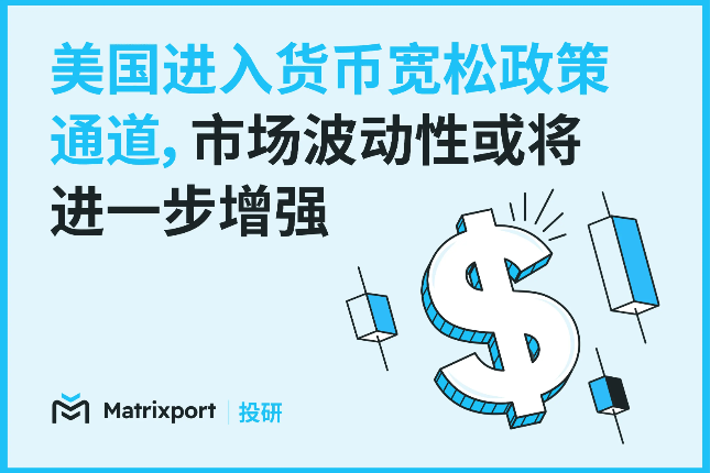 Matrixport投研：美国进入货币宽松政策通道，市场波动性或将进一步增强